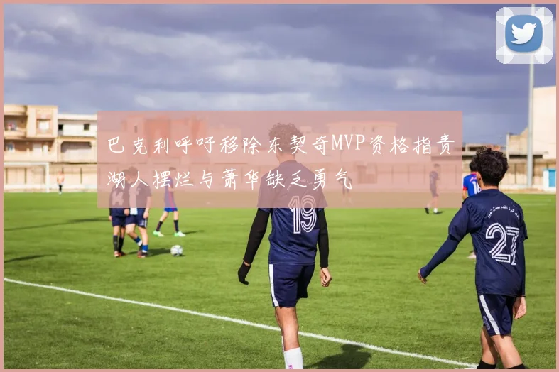 巴克利呼吁移除东契奇MVP资格指责湖人摆烂与萧华缺乏勇气