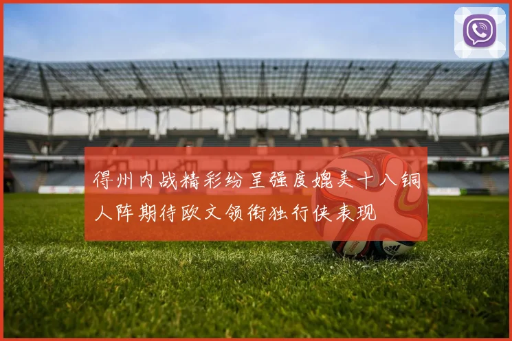 得州内战精彩纷呈强度媲美十八铜人阵期待欧文领衔独行侠表现