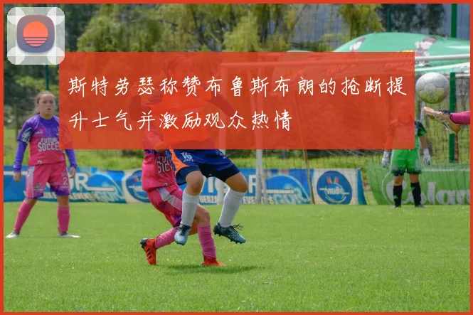 斯特劳瑟称赞布鲁斯布朗的抢断提升士气并激励观众热情