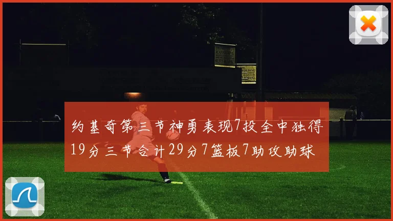 约基奇第三节神勇表现7投全中独得19分三节合计29分7篮板7助攻助球队强势反弹