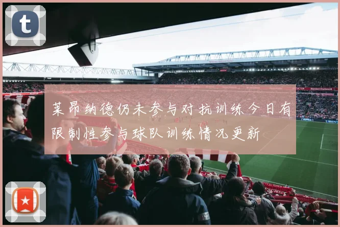 莱昂纳德仍未参与对抗训练今日有限制性参与球队训练情况更新