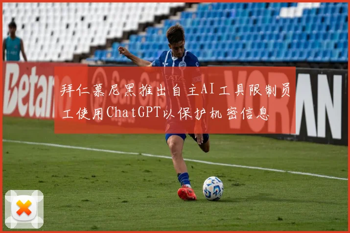 拜仁慕尼黑推出自主AI工具限制员工使用ChatGPT以保护机密信息