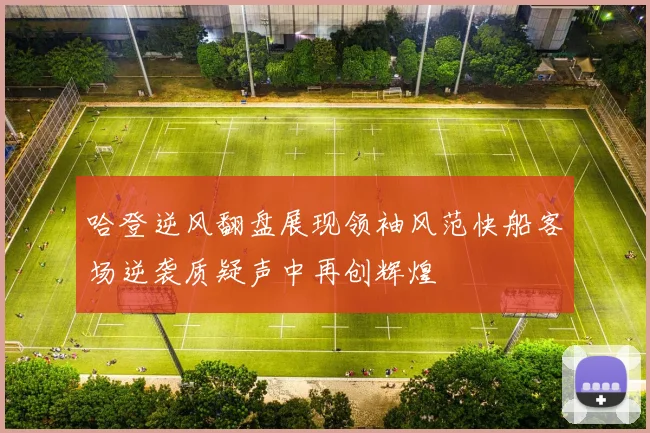哈登逆风翻盘展现领袖风范快船客场逆袭质疑声中再创辉煌