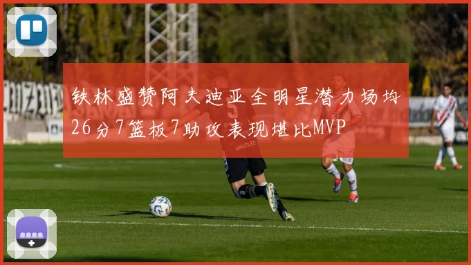 铁林盛赞阿夫迪亚全明星潜力场均26分7篮板7助攻表现堪比MVP