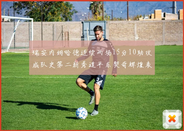 瑞安内姆哈德连续两场15分10助攻成队史第二新秀追平东契奇辉煌表现