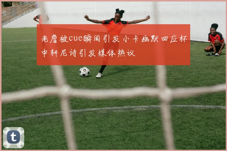 老詹被cue瞬间引发小卡幽默回应杯中轩尼诗引发媒体热议