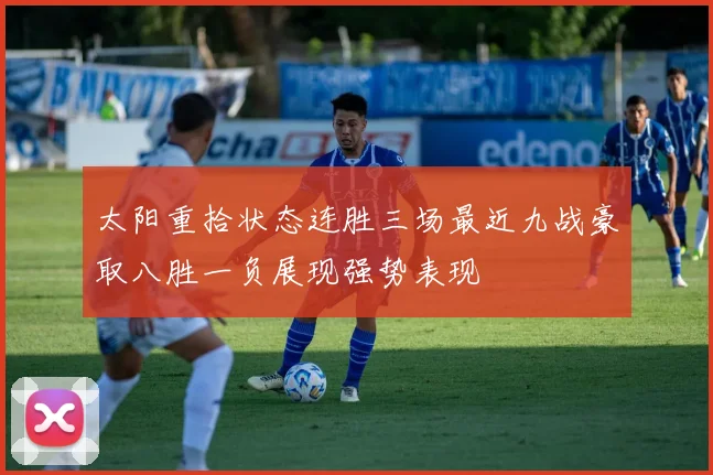 太阳重拾状态连胜三场最近九战豪取八胜一负展现强势表现