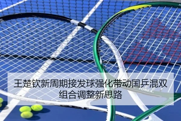 王楚钦新周期接发球强化带动国乒混双组合调整新思路